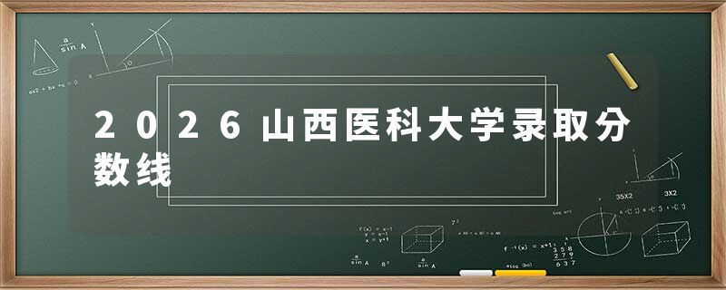 2026山西医科大学录取分数线