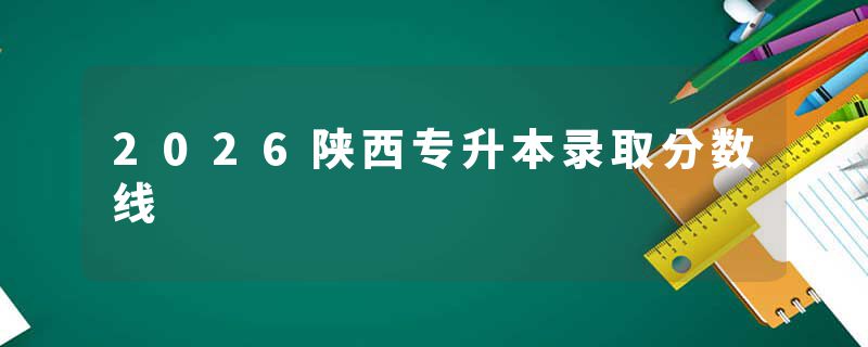 2026陕西专升本录取分数线