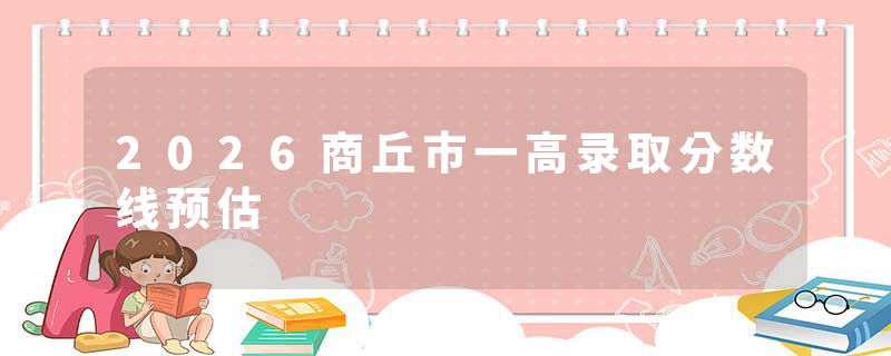 2026商丘市一高录取分数线预估