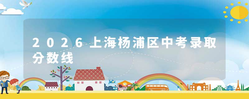 2026上海杨浦区中考录取分数线