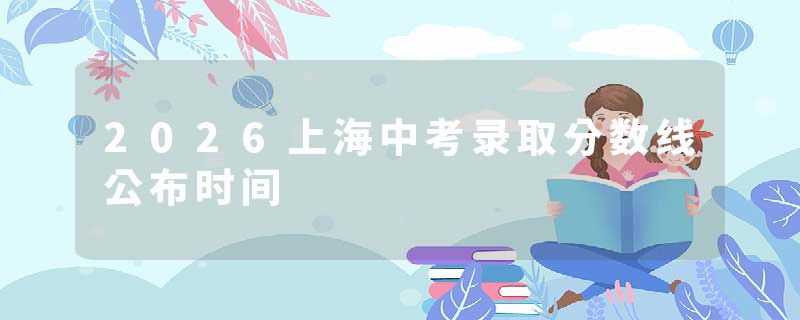 2026上海中考录取分数线公布时间