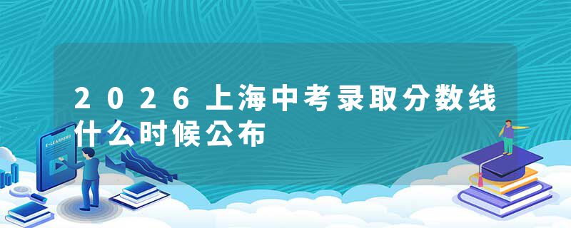 2026上海中考录取分数线什么时候公布