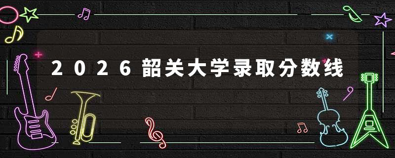 2026韶关大学录取分数线