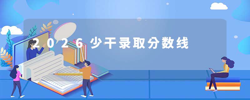 2026少干录取分数线