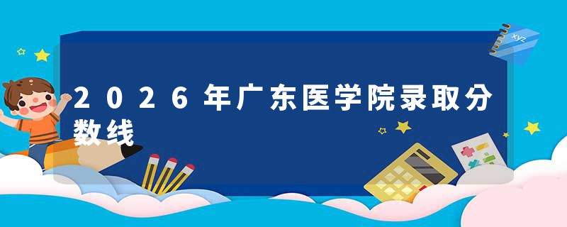 2026年广东医学院录取分数线