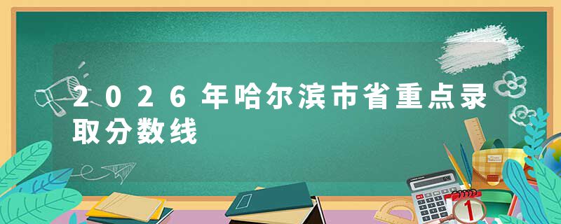 2026年哈尔滨市省重点录取分数线
