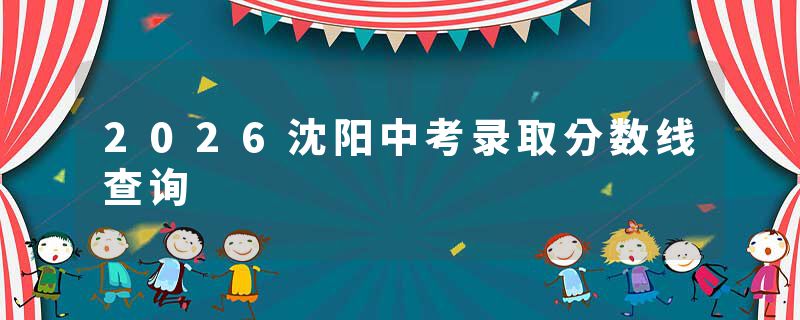 2026沈阳中考录取分数线查询