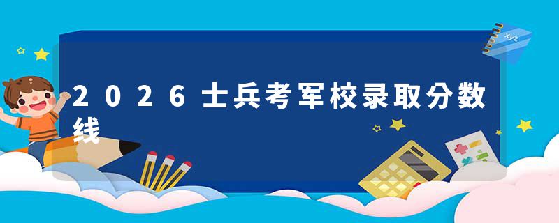 2026士兵考军校录取分数线