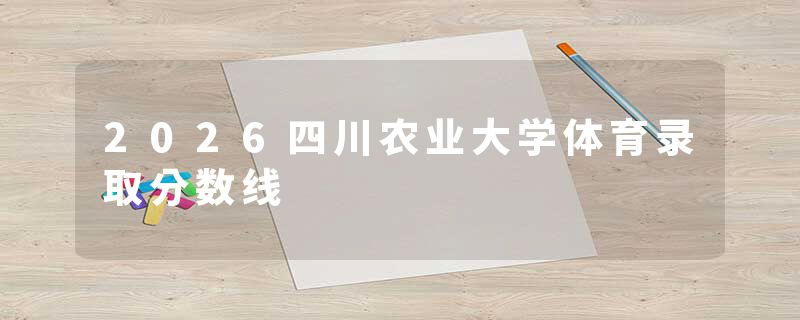 2026四川农业大学体育录取分数线