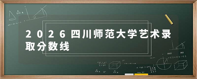 2026四川师范大学艺术录取分数线