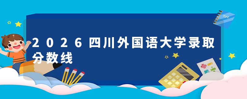2026四川外国语大学录取分数线
