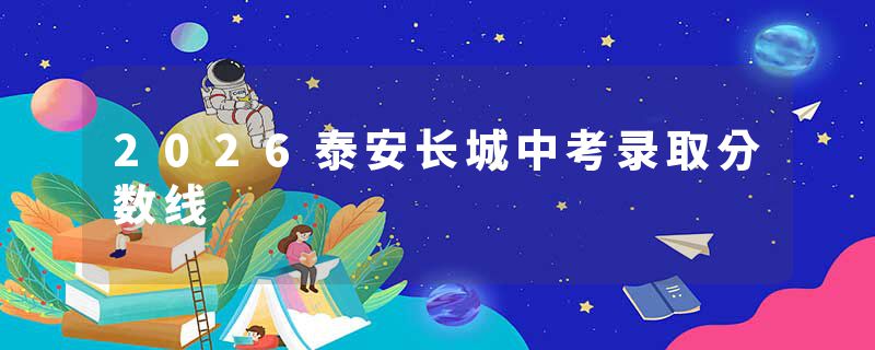 2026泰安长城中考录取分数线
