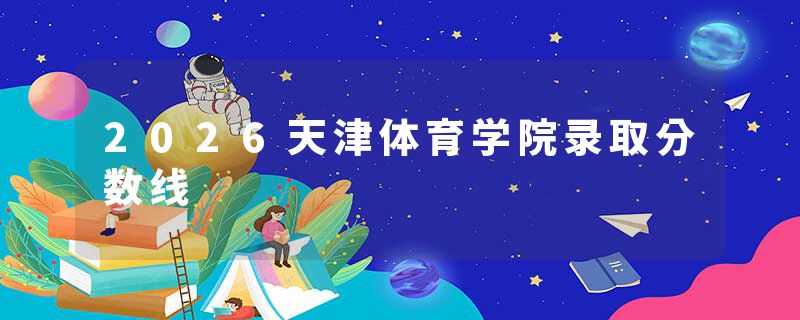 2026天津体育学院录取分数线