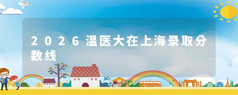 2026温医大在上海录取分数线