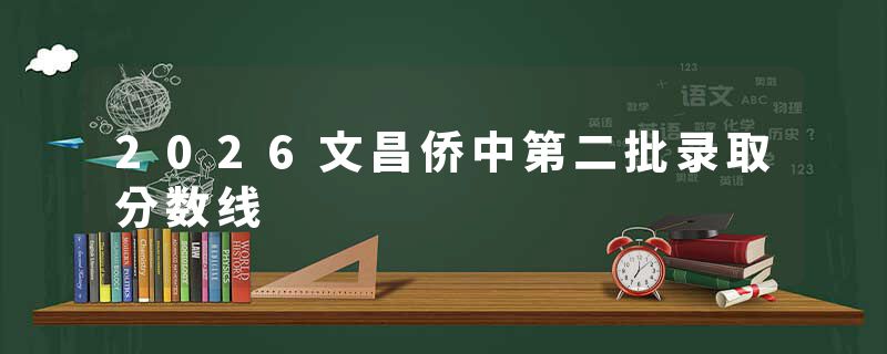 2026文昌侨中第二批录取分数线