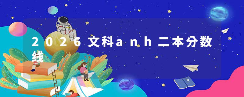 2026文科anh二本分数线