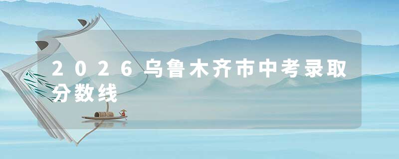2026乌鲁木齐市中考录取分数线
