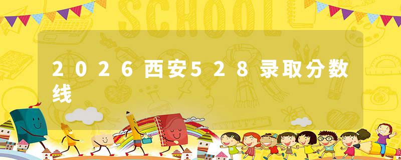 2026西安528录取分数线