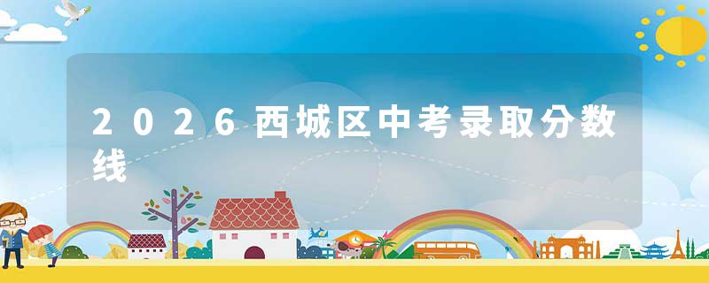 2026西城区中考录取分数线