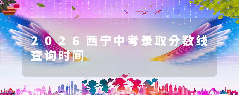2026西宁中考录取分数线查询时间