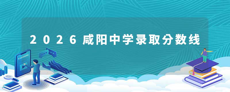 2026咸阳中学录取分数线
