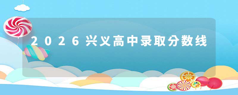 2026兴义高中录取分数线