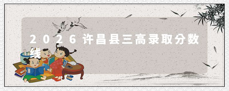 2026许昌县三高录取分数线