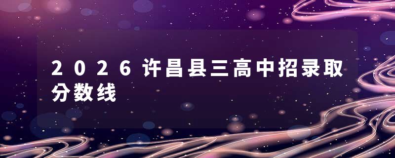 2026许昌县三高中招录取分数线