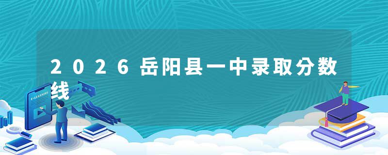 2026岳阳县一中录取分数线