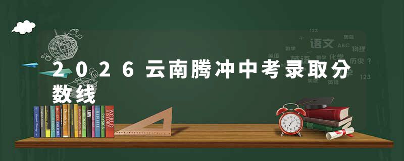 2026云南腾冲中考录取分数线