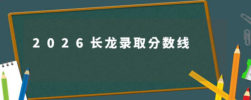 2026长龙录取分数线