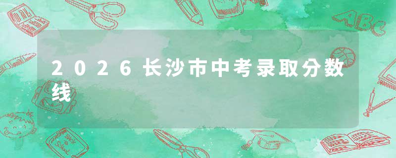 2026长沙市中考录取分数线