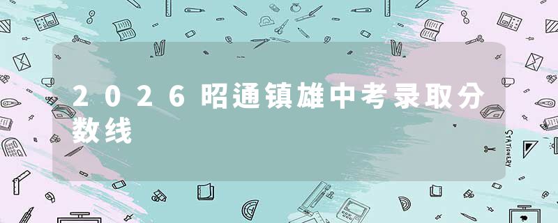 2026昭通镇雄中考录取分数线