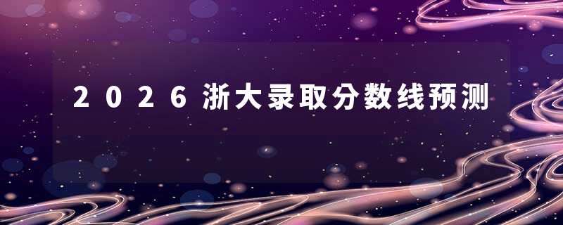 2026浙大录取分数线预测