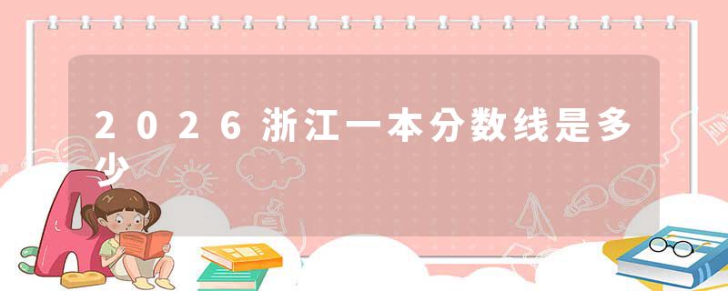 2026浙江一本分数线是多少