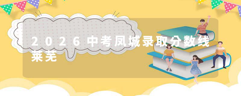 2026中考凤城录取分数线莱芜