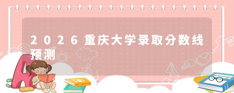 2026重庆大学录取分数线预测