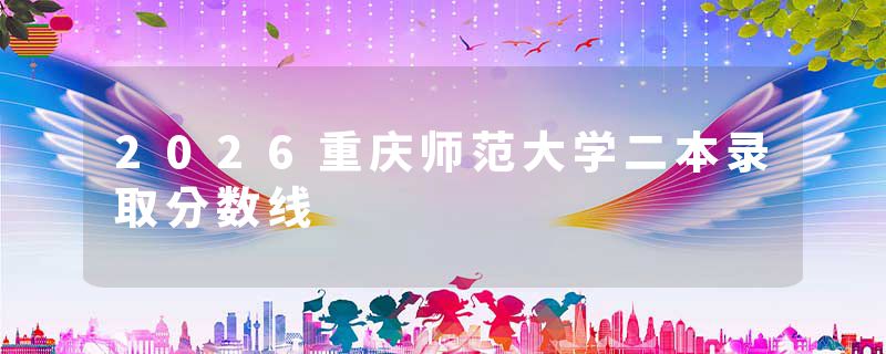 2026重庆师范大学二本录取分数线