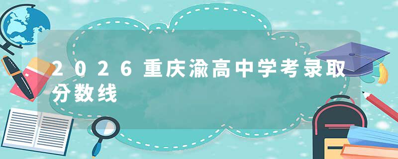 2026重庆渝高中学考录取分数线