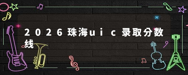 2026珠海uic录取分数线