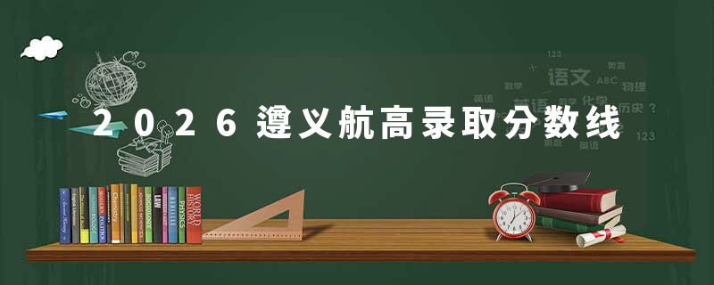 2026遵义航高录取分数线