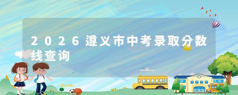 2026遵义市中考录取分数线查询