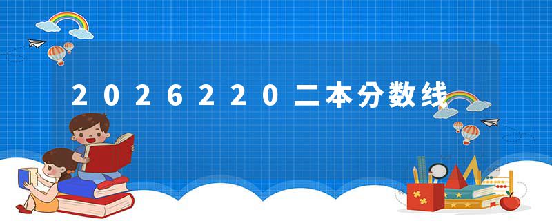 2026220二本分数线