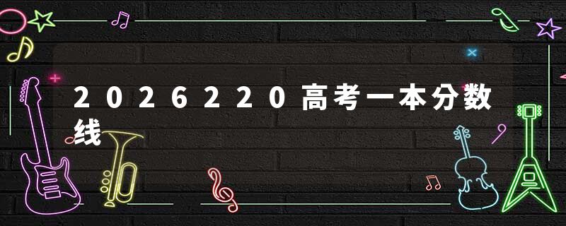 2026220高考一本分数线