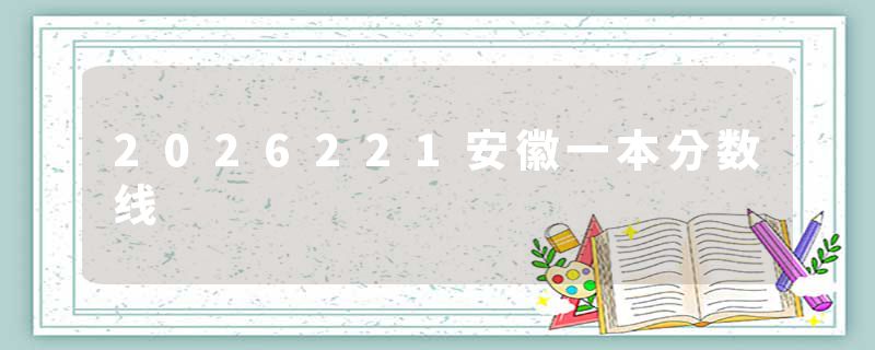2026221安徽一本分数线