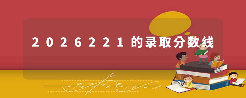 2026221的录取分数线