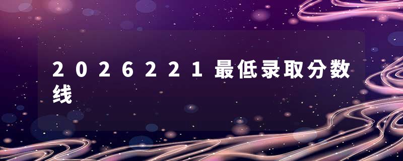 2026221最低录取分数线