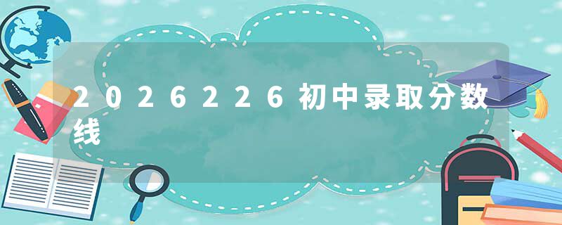 2026226初中录取分数线