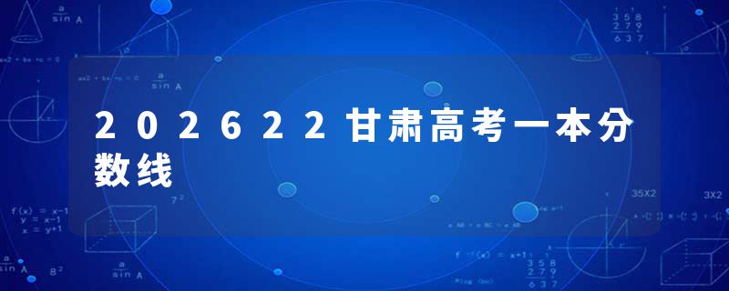 202622甘肃高考一本分数线