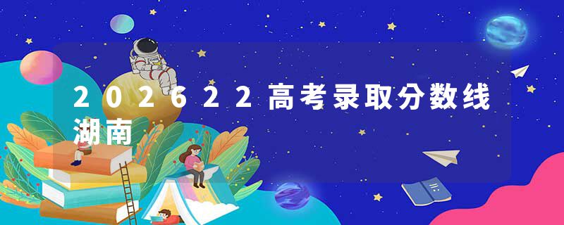 202622高考录取分数线湖南